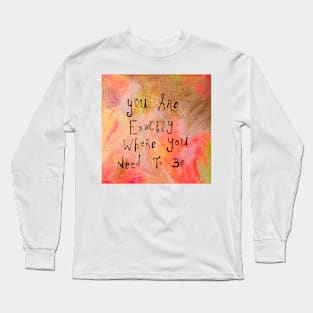 You are exactly where you need to be Long Sleeve T-Shirt